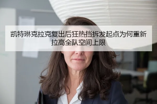 凯特琳克拉克复出后狂热挡拆发起点为何重新拉高全队空间上限