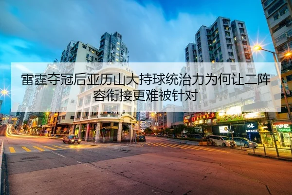 雷霆夺冠后亚历山大持球统治力为何让二阵容衔接更难被针对