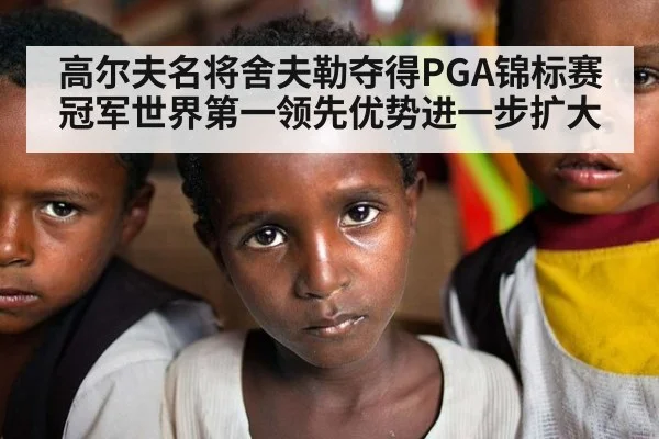 高尔夫名将舍夫勒夺得PGA锦标赛冠军世界第一领先优势进一步扩大