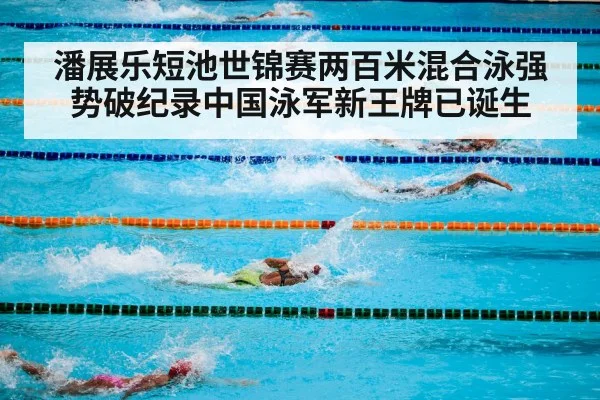 潘展乐短池世锦赛两百米混合泳强势破纪录中国泳军新王牌已诞生