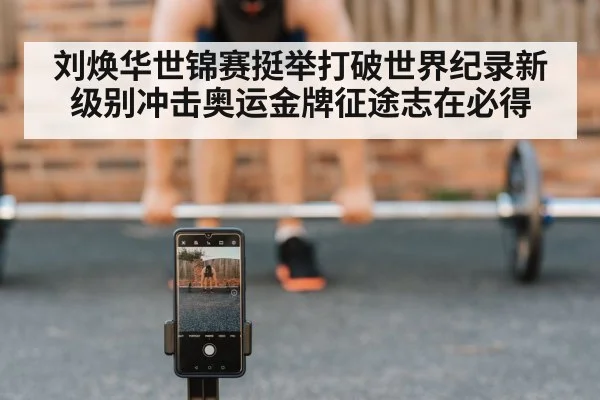 刘焕华世锦赛挺举打破世界纪录新级别冲击奥运金牌征途志在必得
