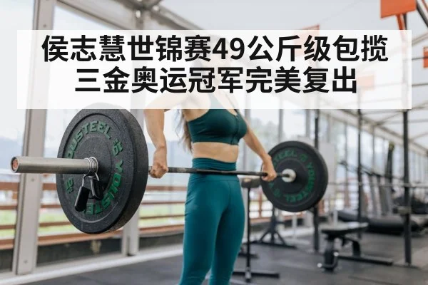 侯志慧世锦赛49公斤级包揽三金奥运冠军完美复出