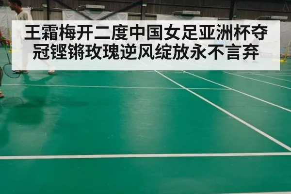 王霜梅开二度中国女足亚洲杯夺冠铿锵玫瑰逆风绽放永不言弃
