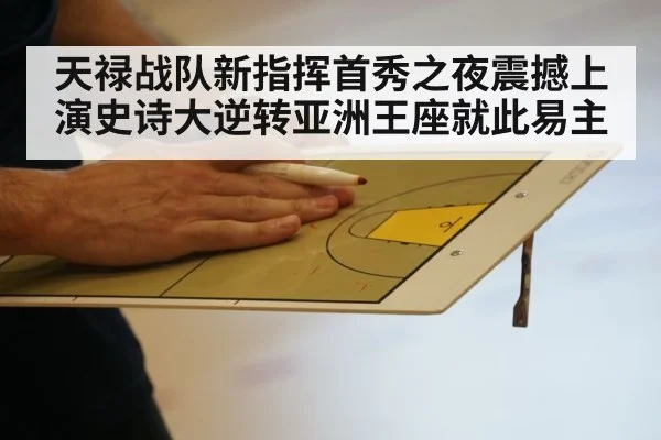 天禄战队新指挥首秀之夜震撼上演史诗大逆转亚洲王座就此易主